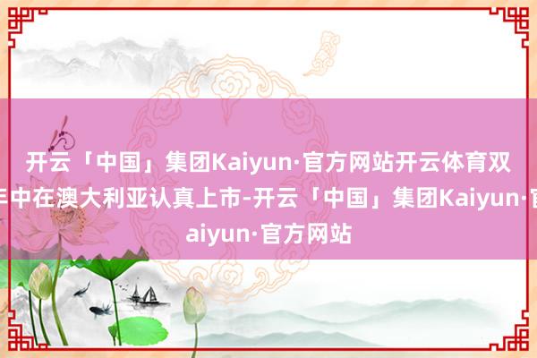 开云「中国」集团Kaiyun·官方网站开云体育双车将于年中在澳大利亚认真上市-开云「中国」集团Kaiyun·官方网站