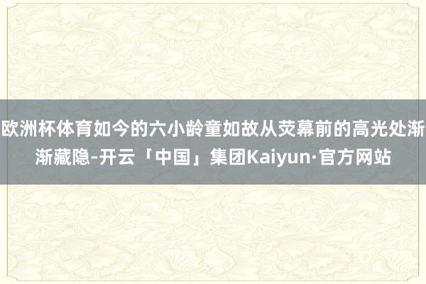 欧洲杯体育如今的六小龄童如故从荧幕前的高光处渐渐藏隐-开云「中国」集团Kaiyun·官方网站