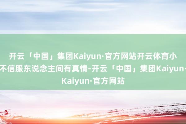 开云「中国」集团Kaiyun·官方网站开云体育小蛇妖再也不信服东说念主间有真情-开云「中国」集团Kaiyun·官方网站