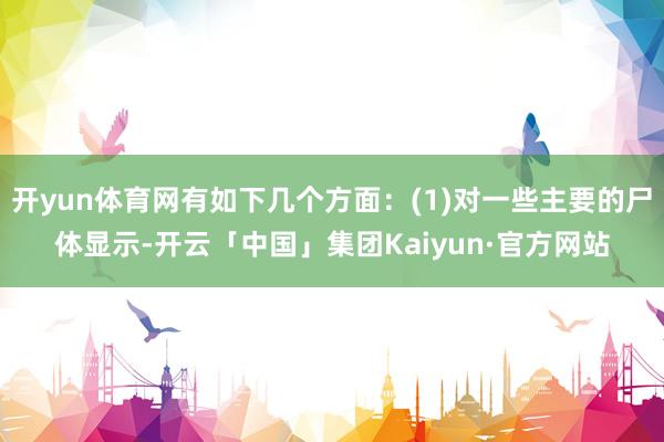 开yun体育网有如下几个方面：(1)对一些主要的尸体显示-开云「中国」集团Kaiyun·官方网站