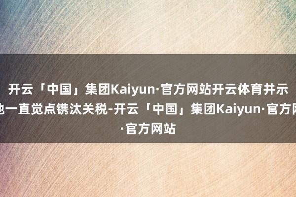 开云「中国」集团Kaiyun·官方网站开云体育并示意他一直觉点镌汰关税-开云「中国」集团Kaiyun·官方网站