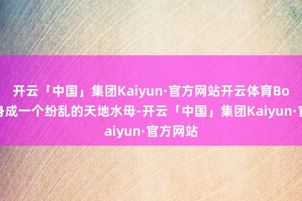 开云「中国」集团Kaiyun·官方网站开云体育Boss会变身成一个纷乱的天地水母-开云「中国」集团Kaiyun·官方网站