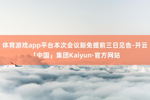 体育游戏app平台本次会议豁免提前三日见告-开云「中国」集团Kaiyun·官方网站