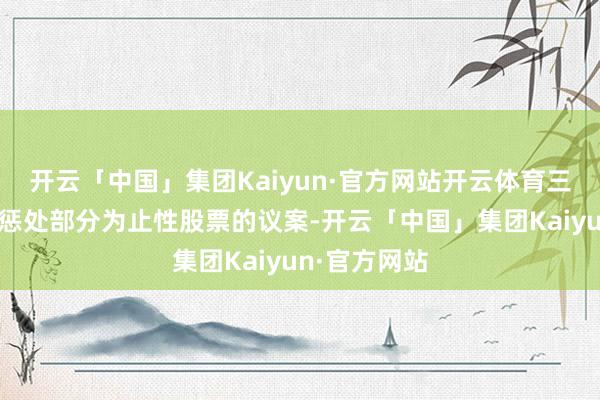 开云「中国」集团Kaiyun·官方网站开云体育三、对于作废惩处部分为止性股票的议案-开云「中国」集团Kaiyun·官方网站