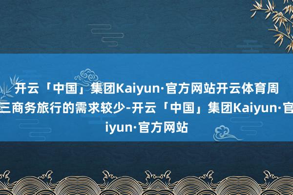 开云「中国」集团Kaiyun·官方网站开云体育周二和周三商务旅行的需求较少-开云「中国」集团Kaiyun·官方网站