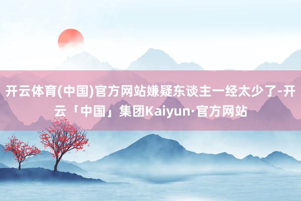 开云体育(中国)官方网站嫌疑东谈主一经太少了-开云「中国」集团Kaiyun·官方网站