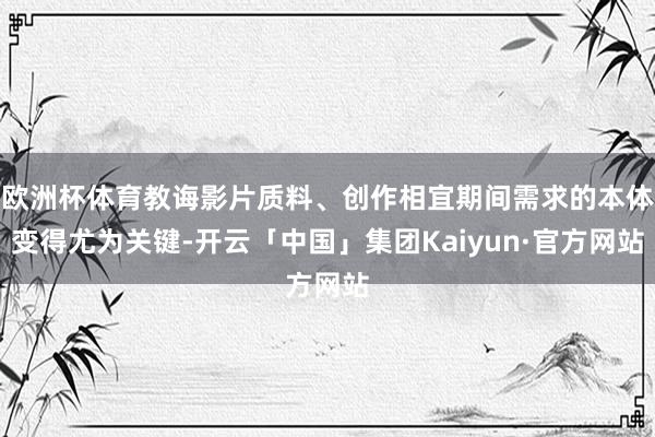 欧洲杯体育教诲影片质料、创作相宜期间需求的本体变得尤为关键-开云「中国」集团Kaiyun·官方网站