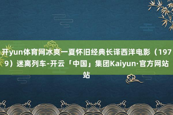 开yun体育网冰爽一夏怀旧经典长译西洋电影（1979）迷离列车-开云「中国」集团Kaiyun·官方网站