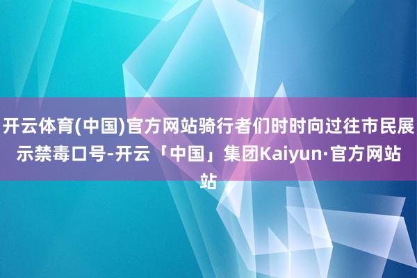 开云体育(中国)官方网站骑行者们时时向过往市民展示禁毒口号-开云「中国」集团Kaiyun·官方网站