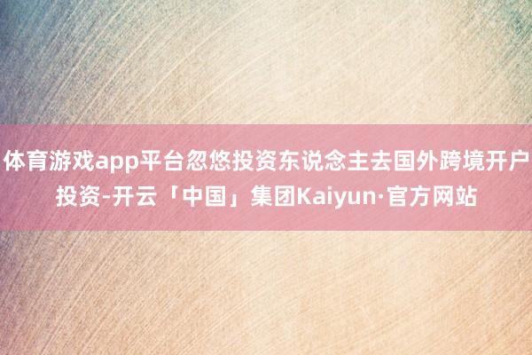 体育游戏app平台忽悠投资东说念主去国外跨境开户投资-开云「中国」集团Kaiyun·官方网站