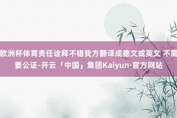 欧洲杯体育责任诠释不错我方翻译成德文或英文 不需要公证-开云「中国」集团Kaiyun·官方网站