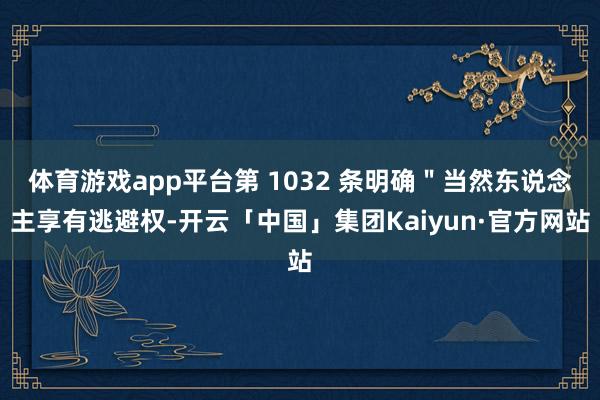 体育游戏app平台第 1032 条明确＂当然东说念主享有逃避权-开云「中国」集团Kaiyun·官方网站