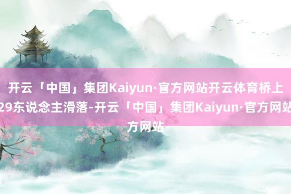 开云「中国」集团Kaiyun·官方网站开云体育桥上29东说念主滑落-开云「中国」集团Kaiyun·官方网站