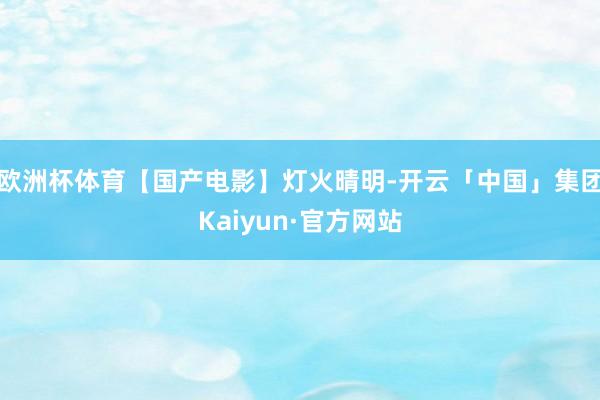欧洲杯体育【国产电影】灯火晴明-开云「中国」集团Kaiyun·官方网站