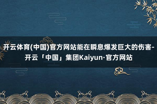 开云体育(中国)官方网站能在瞬息爆发巨大的伤害-开云「中国」集团Kaiyun·官方网站