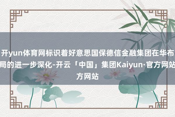 开yun体育网标识着好意思国保德信金融集团在华布局的进一步深化-开云「中国」集团Kaiyun·官方网站