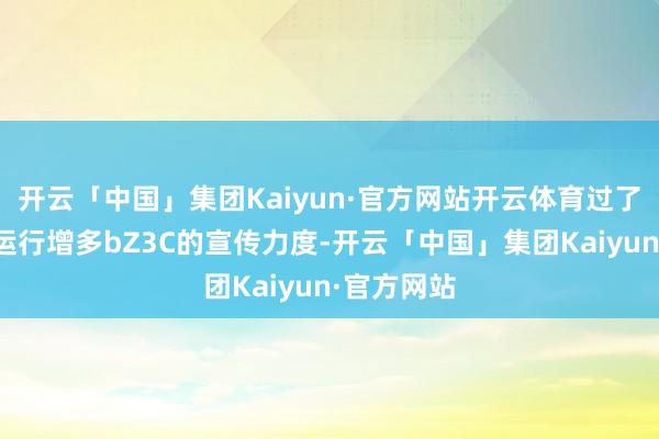 开云「中国」集团Kaiyun·官方网站开云体育过了元旦就会运行增多bZ3C的宣传力度-开云「中国」集团Kaiyun·官方网站
