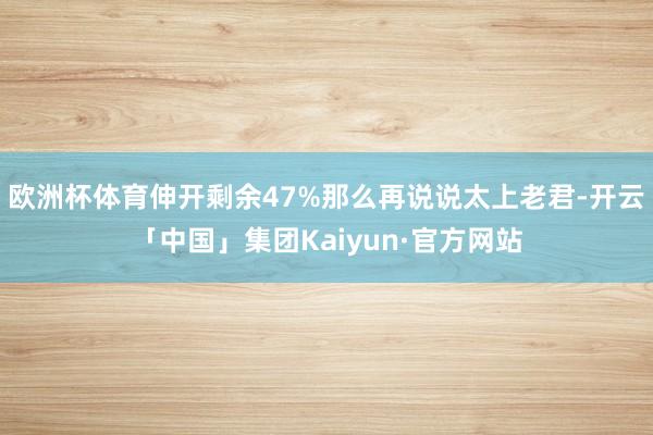欧洲杯体育伸开剩余47%那么再说说太上老君-开云「中国」集团Kaiyun·官方网站
