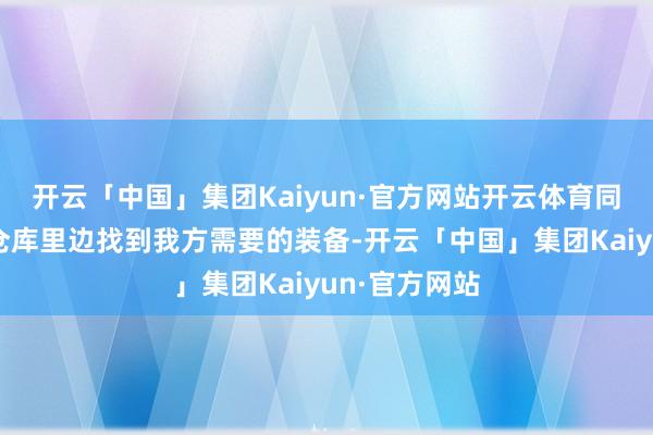 开云「中国」集团Kaiyun·官方网站开云体育同期也可以在仓库里边找到我方需要的装备-开云「中国」集团Kaiyun·官方网站