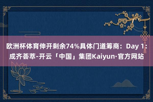 欧洲杯体育伸开剩余74%具体门道筹商：Day 1：成齐荟萃-开云「中国」集团Kaiyun·官方网站