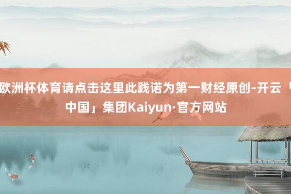 欧洲杯体育请点击这里此践诺为第一财经原创-开云「中国」集团Kaiyun·官方网站