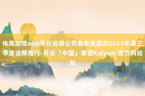 体育游戏app平台说明公司最新流露的2025年第三季度诠释推行-开云「中国」集团Kaiyun·官方网站