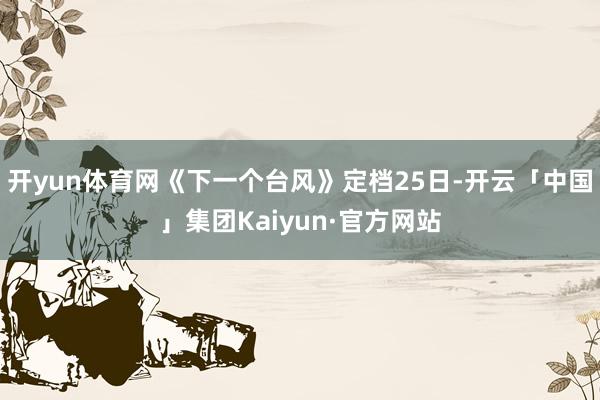 开yun体育网《下一个台风》定档25日-开云「中国」集团Kaiyun·官方网站