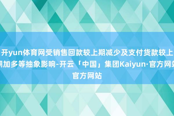开yun体育网受销售回款较上期减少及支付货款较上期加多等抽象影响-开云「中国」集团Kaiyun·官方网站