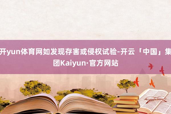 开yun体育网如发现存害或侵权试验-开云「中国」集团Kaiyun·官方网站