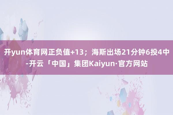开yun体育网正负值+13；海斯出场21分钟6投4中-开云「中国」集团Kaiyun·官方网站