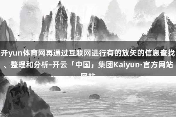开yun体育网再通过互联网进行有的放矢的信息查找、整理和分析-开云「中国」集团Kaiyun·官方网站