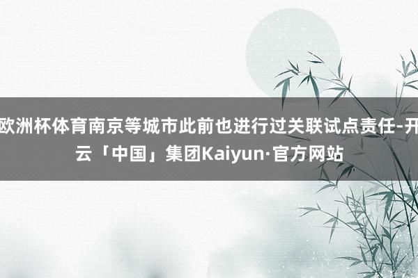 欧洲杯体育南京等城市此前也进行过关联试点责任-开云「中国」集团Kaiyun·官方网站