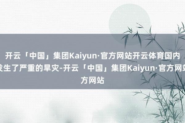 开云「中国」集团Kaiyun·官方网站开云体育国内发生了严重的旱灾-开云「中国」集团Kaiyun·官方网站