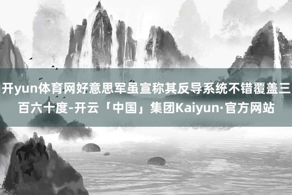开yun体育网好意思军虽宣称其反导系统不错覆盖三百六十度-开云「中国」集团Kaiyun·官方网站