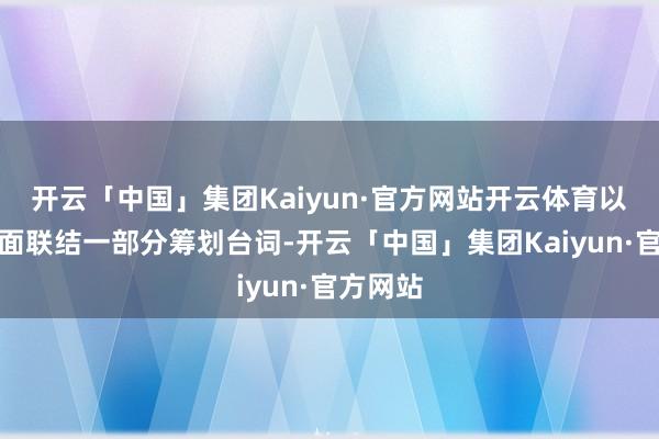 开云「中国」集团Kaiyun·官方网站开云体育以电影画面联结一部分筹划台词-开云「中国」集团Kaiyun·官方网站