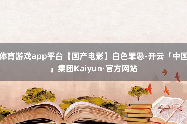 体育游戏app平台【国产电影】白色罪恶-开云「中国」集团Kaiyun·官方网站