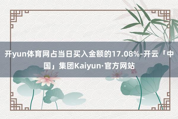 开yun体育网占当日买入金额的17.08%-开云「中国」集团Kaiyun·官方网站