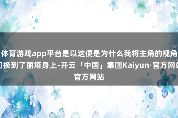 体育游戏app平台是以这便是为什么我将主角的视角切换到了丽塔身上-开云「中国」集团Kaiyun·官方网站