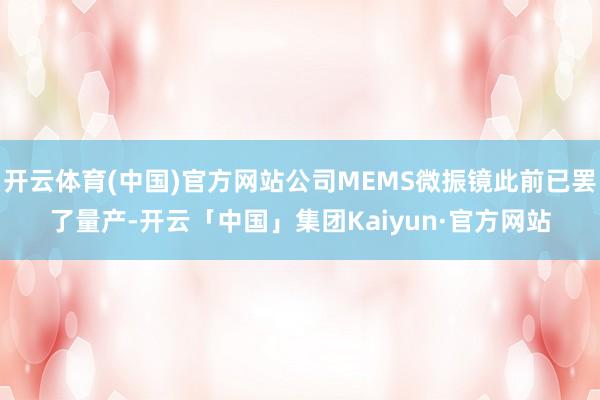 开云体育(中国)官方网站公司MEMS微振镜此前已罢了量产-开云「中国」集团Kaiyun·官方网站