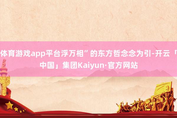 体育游戏app平台浮万相”的东方哲念念为引-开云「中国」集团Kaiyun·官方网站