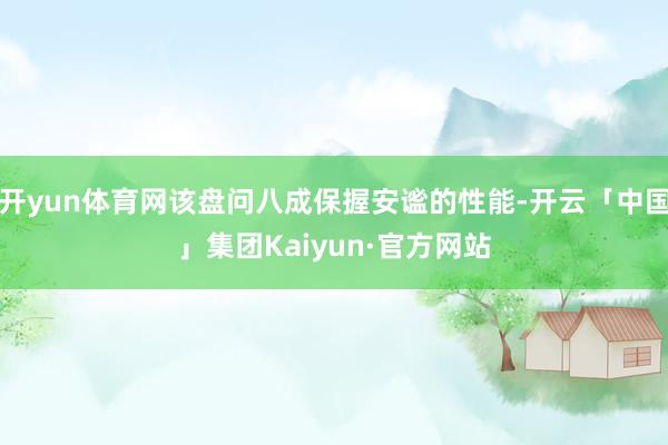 开yun体育网该盘问八成保握安谧的性能-开云「中国」集团Kaiyun·官方网站