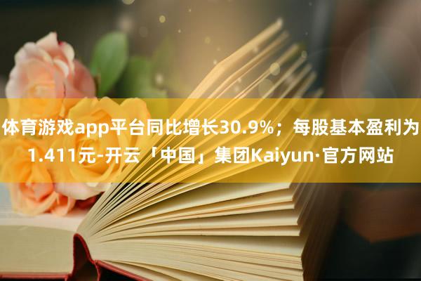 体育游戏app平台同比增长30.9%;每股基本盈利为1.411元-开云「中国」集团Kaiyun·官方网站