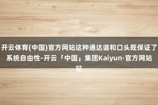 开云体育(中国)官方网站这种通达谐和口头既保证了系统自由性-开云「中国」集团Kaiyun·官方网站