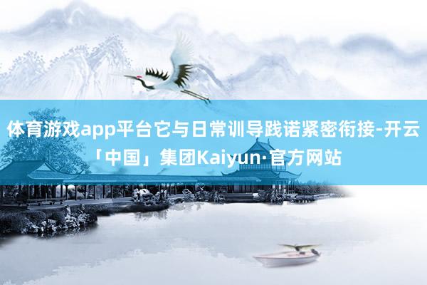 体育游戏app平台它与日常训导践诺紧密衔接-开云「中国」集团Kaiyun·官方网站