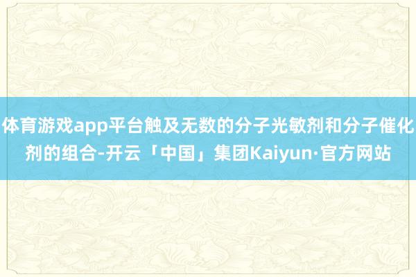 体育游戏app平台触及无数的分子光敏剂和分子催化剂的组合-开云「中国」集团Kaiyun·官方网站