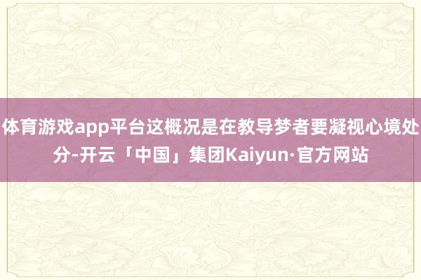 体育游戏app平台这概况是在教导梦者要凝视心境处分-开云「中国」集团Kaiyun·官方网站