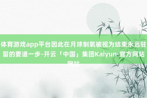 体育游戏app平台因此在月球制氧被视为结束永远驻留的要道一步-开云「中国」集团Kaiyun·官方网站