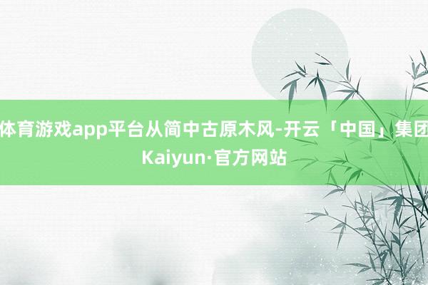 体育游戏app平台从简中古原木风-开云「中国」集团Kaiyun·官方网站
