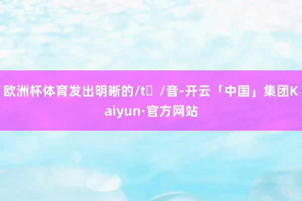 欧洲杯体育发出明晰的/tʃ/音-开云「中国」集团Kaiyun·官方网站