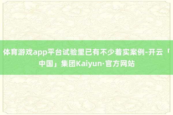 体育游戏app平台试验里已有不少着实案例-开云「中国」集团Kaiyun·官方网站